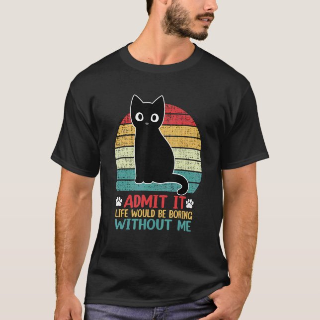 Admit It Life Would Be Boring Without Me  Cat T-Shirt (Front)