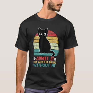 Admit It Life Would Be Boring Without Me Cat T-Shirt