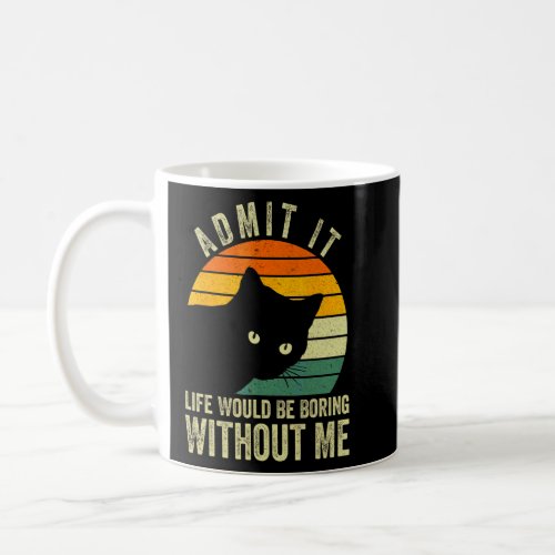 Admit It Life Would Be Boring Without Me Cat  Vint Coffee Mug