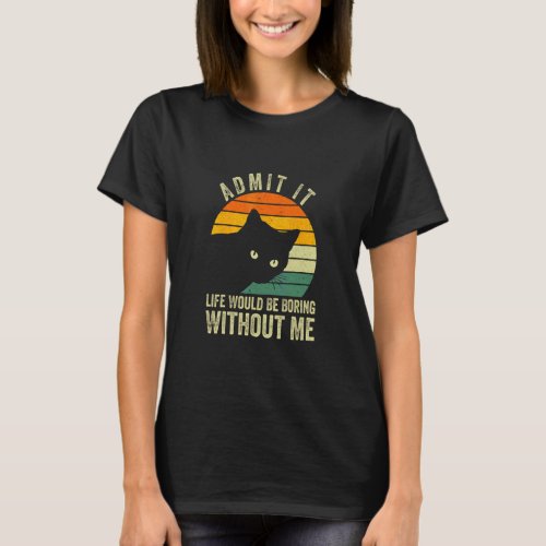 Admit It Life Would Be Boring Without Me Cat  Vint T_Shirt