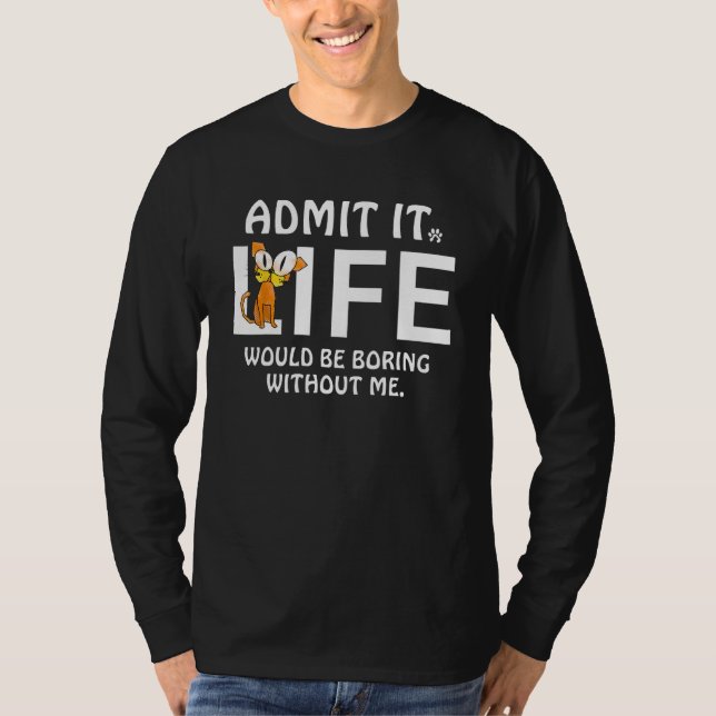 Admit It Life Would Be Boring Without Me Cats Love T-Shirt (Front)