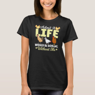Admit It Life Would Be Boring Without Me Chicken F T-Shirt