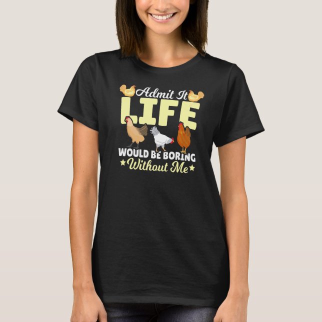 Admit It Life Would Be Boring Without Me Chicken F T-Shirt (Front)