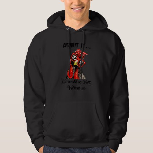 Admit It Life Would Be Boring Without Me Chicken Hoodie