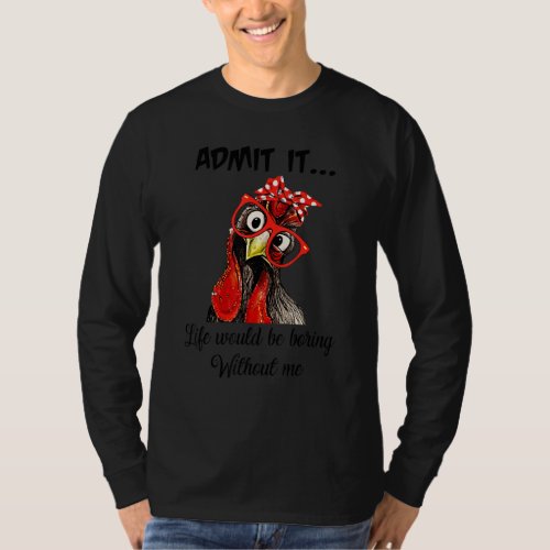 Admit It Life Would Be Boring Without Me Chicken T_Shirt