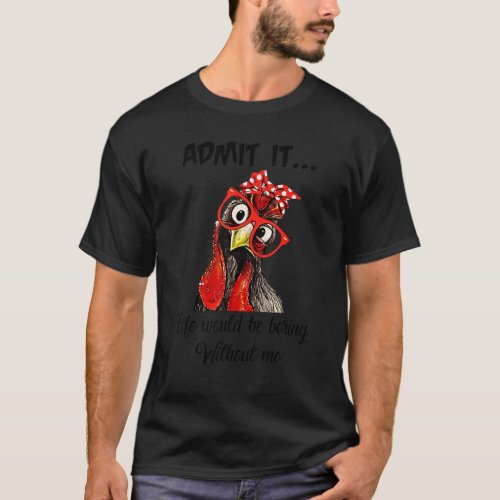 Admit It Life Would Be Boring Without Me Chicken T_Shirt