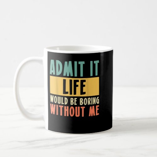 Admit It Life Would Be Boring Without Me  Coffee Mug