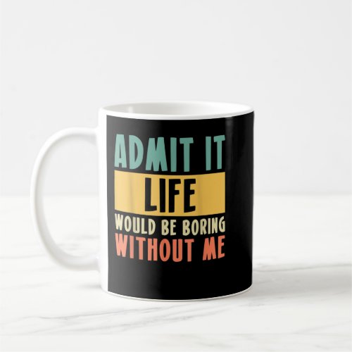 Admit It Life Would Be Boring Without Me  Coffee Mug