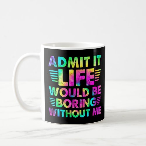 Admit It  Life Would Be Boring Without Me  Coffee Mug