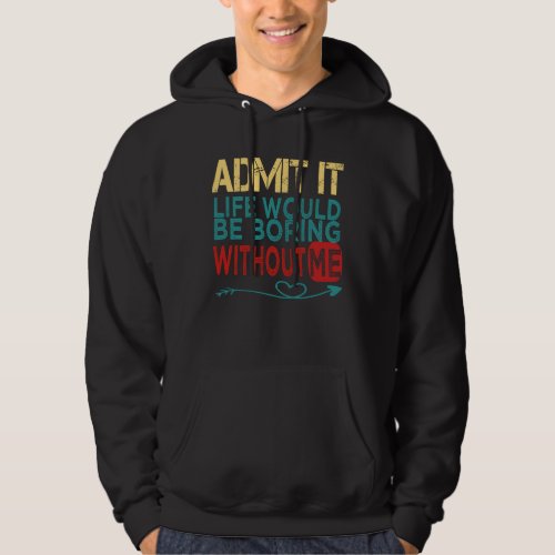 Admit It Life Would Be Boring Without Me   cool sa Hoodie