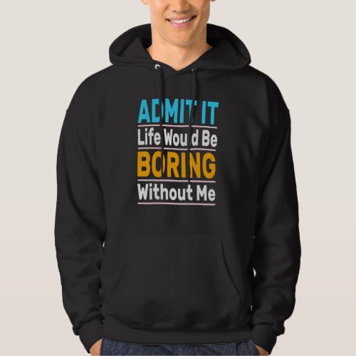 Admit It Life Would Be Boring Without Me Cool Sayi Hoodie