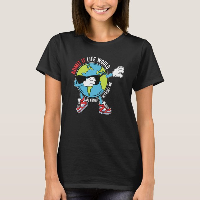 Admit It Life Would Be Boring Without Me Dabbing E T-Shirt (Front)