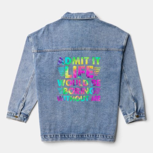 Admit It  Life Would Be Boring Without Me  Denim Jacket