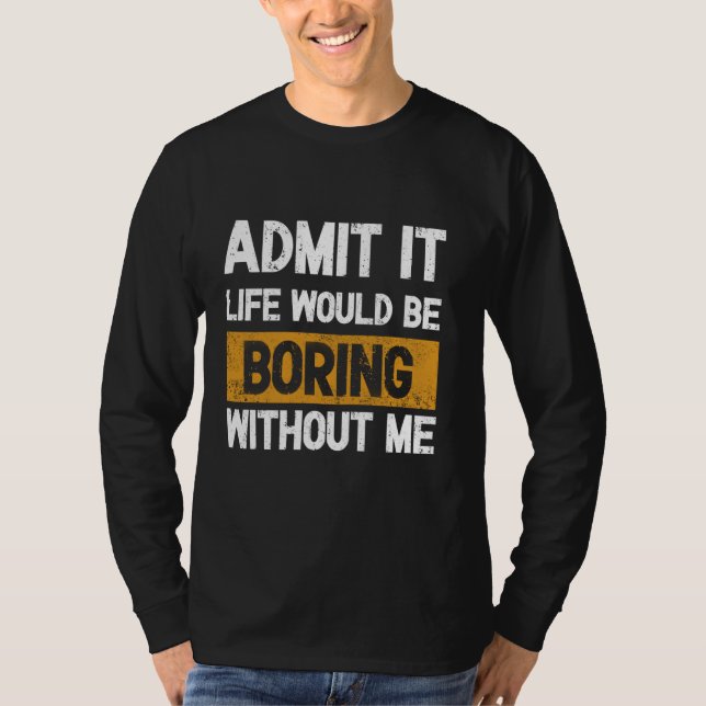 Admit it Life would be boring without me - Excitin T-Shirt (Front)