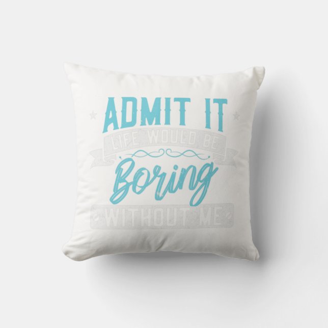 Admit it Life would be boring without me  Exciting Throw Pillow (Front)