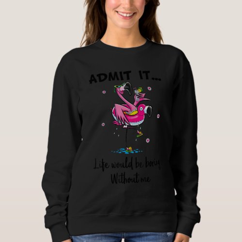 Admit It Life Would Be Boring Without Me Fun Flami Sweatshirt