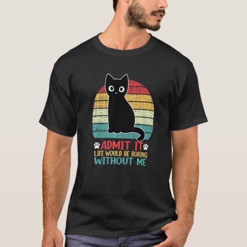 Admit It Life Would Be Boring Without Me Funny Cat T_Shirt