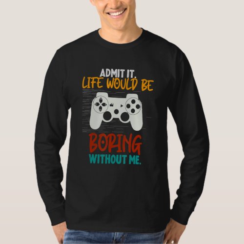 Admit It Life Would Be Boring Without Me Funny gam T_Shirt