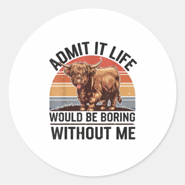 Admit It Life Would Be Boring Without Me Funny Hig Classic Round Sticker (Front)