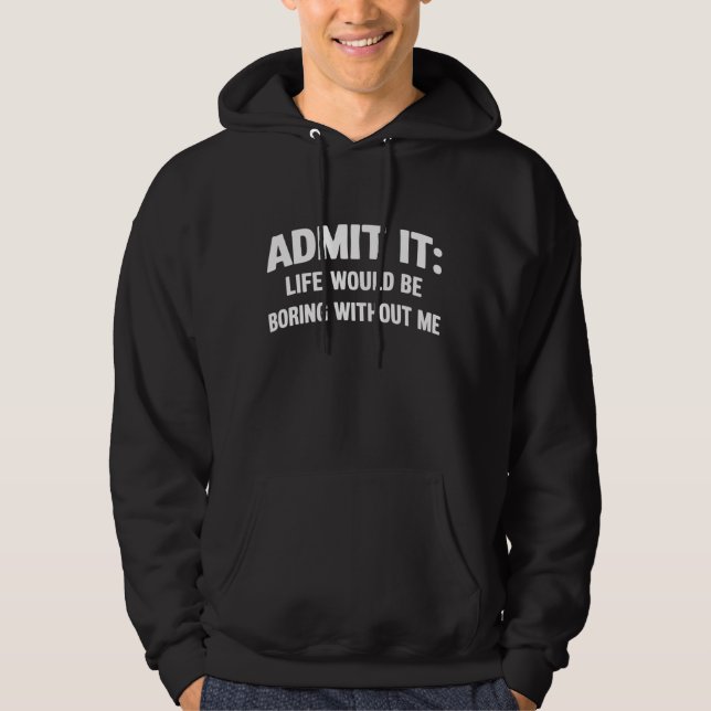 Admit it Life Would be Boring Without Me Funny  Hoodie (Front)