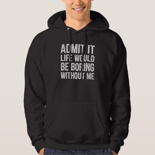 Admit It Life Would Be Boring Without Me Funny Men Hoodie