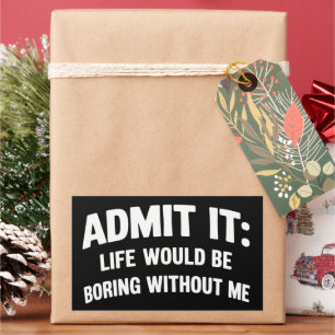 Admit it Life Would be Boring Without Me Funny  Rectangular Sticker