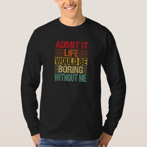 Admit It Life Would Be Boring Without Me Funny Ret T_Shirt