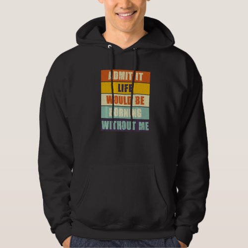Admit It Life Would Be Boring Without Me Funny Sa Hoodie