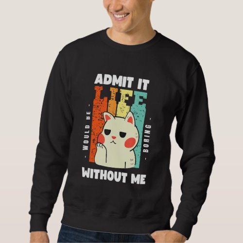 Admit It Life Would Be Boring Without Me  Funny Sa Sweatshirt