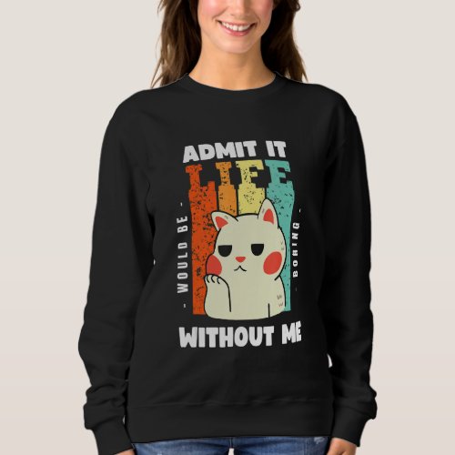 Admit It Life Would Be Boring Without Me  Funny Sa Sweatshirt
