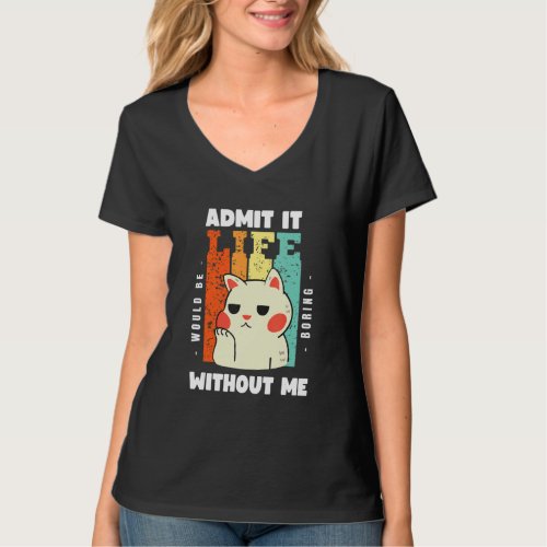 Admit It Life Would Be Boring Without Me  Funny Sa T_Shirt