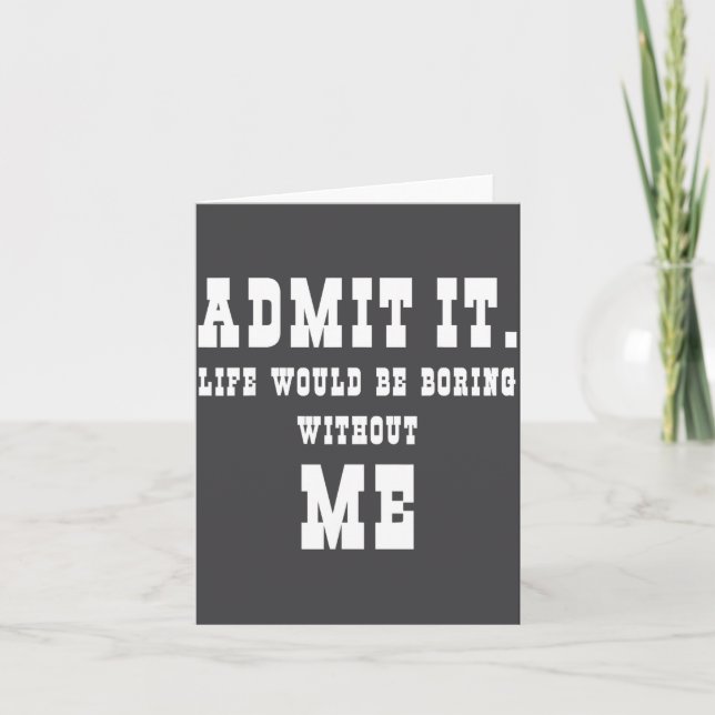 Admit It Life Would Be Boring Without Me Funny Say Card (Front)