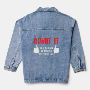Admit It Life Would Be Boring Without Me Funny Say Denim Jacket
