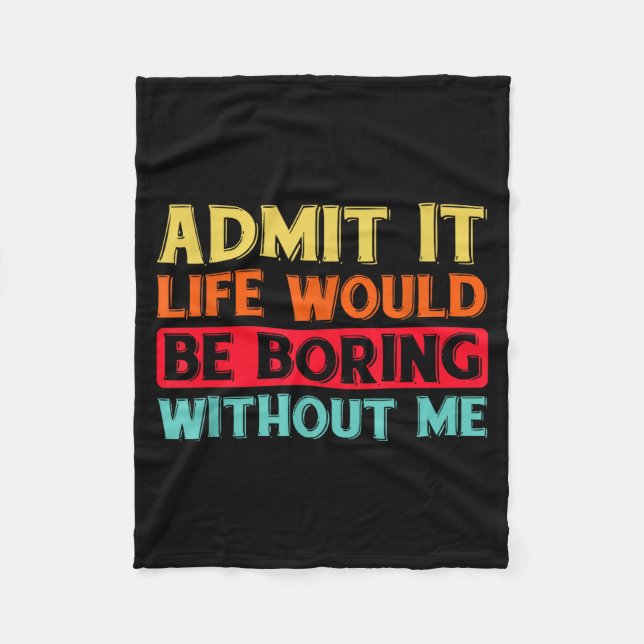 Admit It Life Would Be Boring Without Me Funny Say Fleece Blanket (Front)