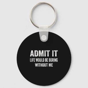 Admit It Life Would Be Boring Without Me Funny Say Keychain