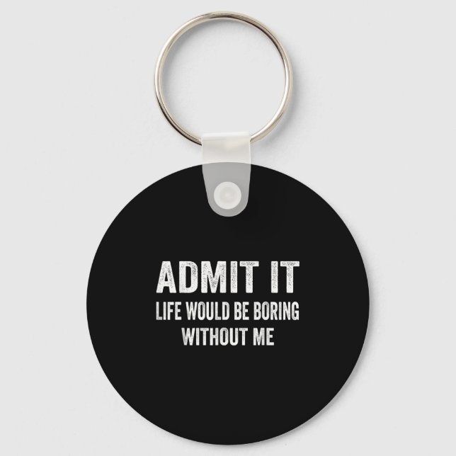 Admit It Life Would Be Boring Without Me Funny Say Keychain (Front)