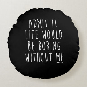 Admit It Life Would Be Boring Without Me Funny Say Round Pillow