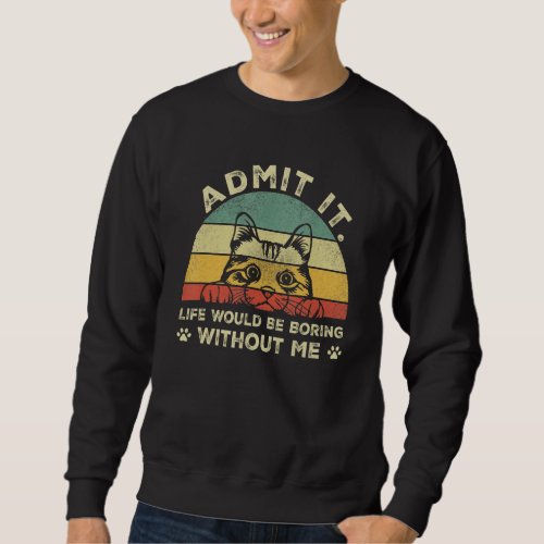 Admit it life would be boring without me Funny Say Sweatshirt