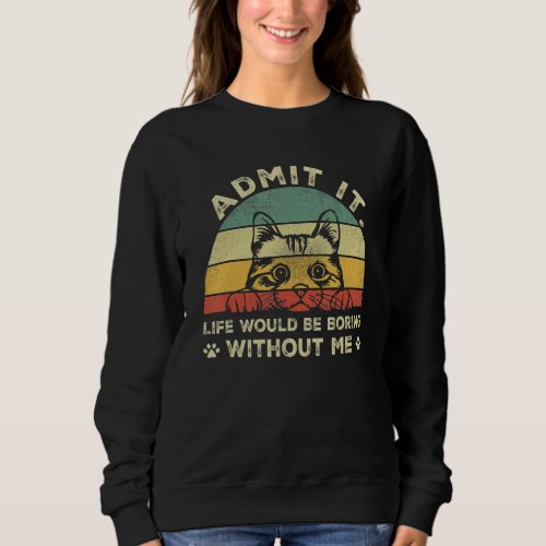 Admit it life would be boring without me Funny Say Sweatshirt