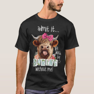 Admit It Life Would Be Boring Without Me Funny T-Shirt