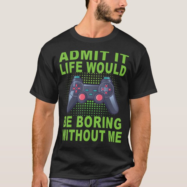 Admit It Life Would Be Boring Without Me Gaming Bo T-Shirt (Front)