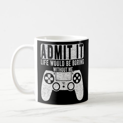 Admit It Life Would Be Boring Without Me Gaming Ga Coffee Mug