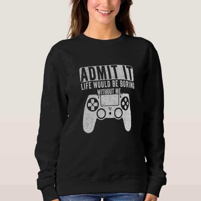 Admit It Life Would Be Boring Without Me Gaming Ga Sweatshirt (Front)