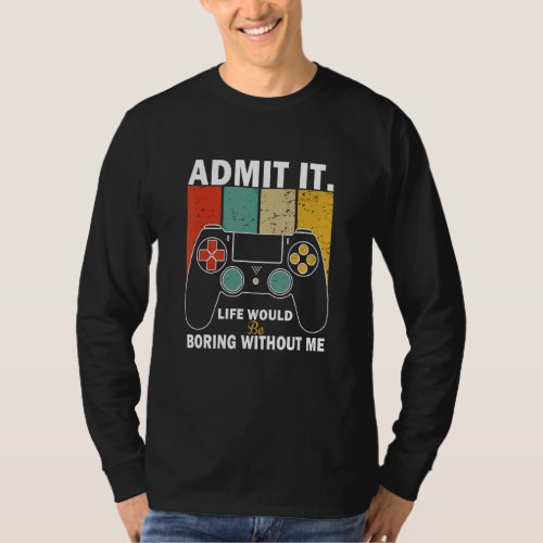 Admit It Life Would Be Boring Without Me Gaming Ga T_Shirt
