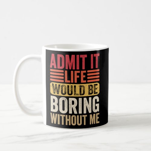 Admit It Life Would Be Boring Without Me Humor Say Coffee Mug