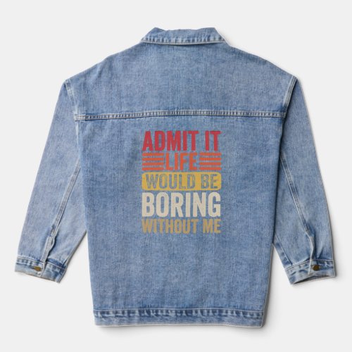 Admit It Life Would Be Boring Without Me Humor Say Denim Jacket