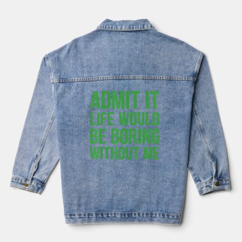 Admit It Life Would Be Boring Without Me Mens Wom Denim Jacket