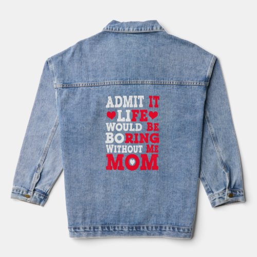 Admit It Life Would Be Boring Without Me Mom Funny Denim Jacket