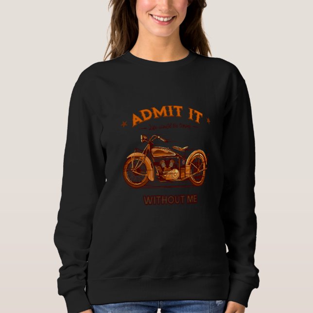 Admit It Life Would Be Boring Without Me Motorcycl Sweatshirt (Front)