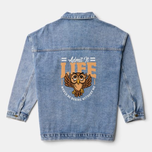 Admit It Life Would Be Boring Without Me Owl Bird  Denim Jacket